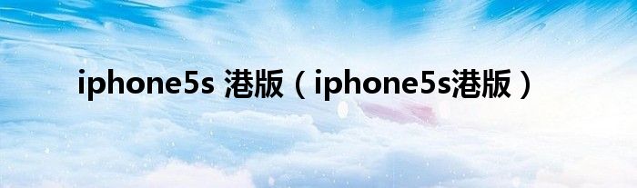 iphone5s 港版（iphone5s港版）