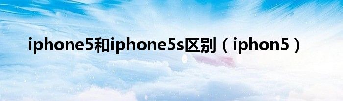 iphone5和iphone5s区别（iphon5）