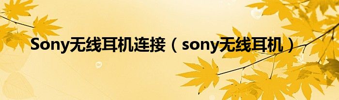 Sony无线耳机连接（sony无线耳机）