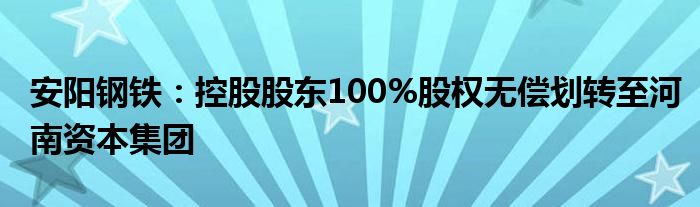 安阳钢铁：控股股东100%股权无偿划转至河南资本集团