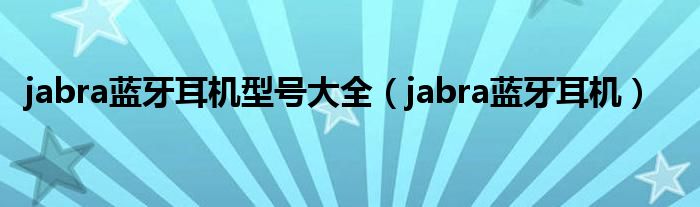 jabra蓝牙耳机型号大全（jabra蓝牙耳机）
