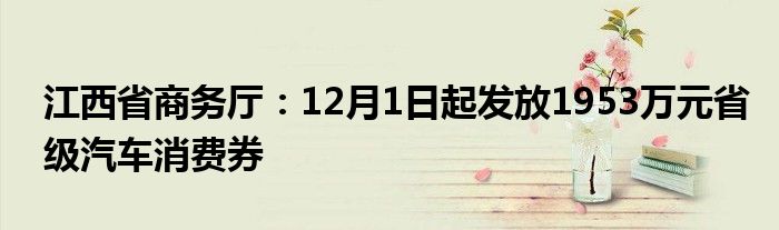 江西省商务厅：12月1日起发放1953万元省级汽车消费券