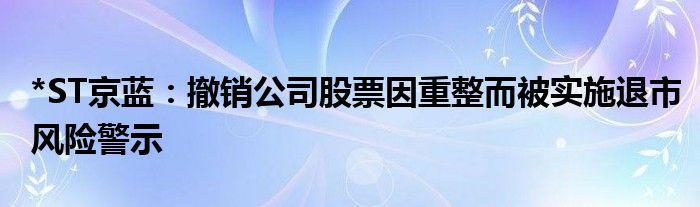 ＊ ST Jinglan： The company's shares have been revoked by the reorganization of the implementation of the delisting risk warning